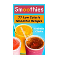Smoothies: 77 Low Calorie Smoothie Recipes