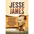 Jesse James: A Captivating Guide to a Wild West Outlaw Who Robbed Trains, Banks, and Stagecoaches across the Midwestern United Stat
