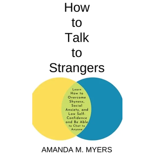 How to Talk to Strangers: Learn How to Overcome Shyness, Social Anxiety, and Low Self-Confidence and Be Able to Chat to Anyone