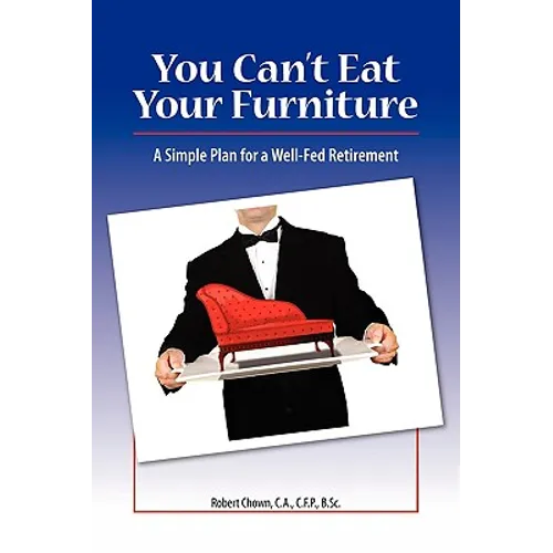 You Can't Eat Your Furniture: A Simple Plan for a Well-Fed Retirement