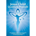 Jesus Christ - Quantum Physicist: Why modern science needs the Trinity of Father, Son and Holy Spirit to explain our world