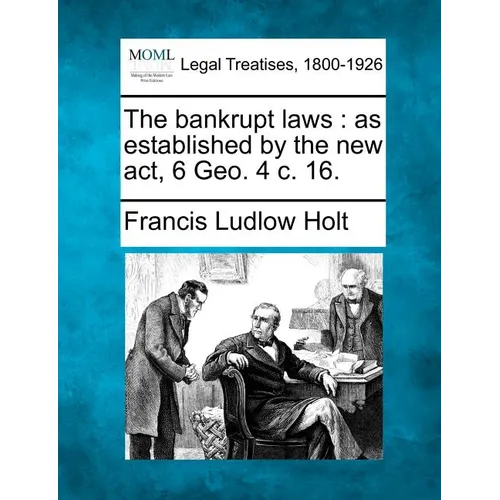 The bankrupt laws: as established by the new act, 6 Geo. 4 c. 16.