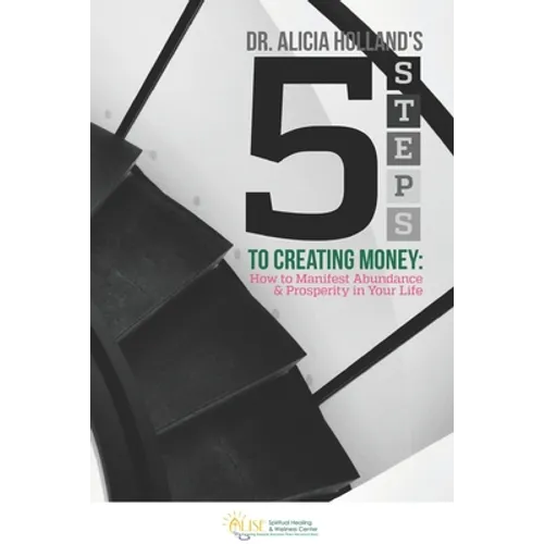 Five Steps to Creating Money: How to Manifest Abundance and Prosperity in Your Life