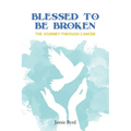 Blessed To Be Broken: The Journey through Cancer