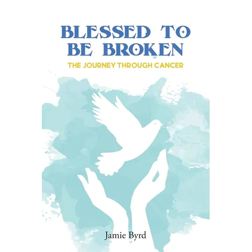 Blessed To Be Broken: The Journey through Cancer