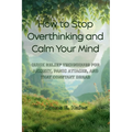 How to Stop Overthinking and Calm Your Mind: Quick Relief Techniques for Anxiety, Panic Attacks, and That Constant Dread