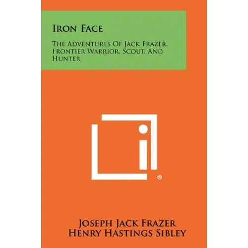 Iron Face: The Adventures of Jack Frazer, Frontier Warrior, Scout, and Hunter