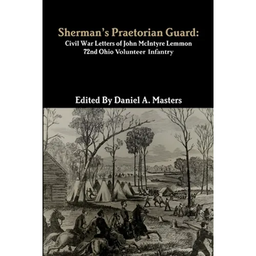Sherman's Praetorian Guard: Civil War Letters of John McIntyre Lemmon, 72nd Ohio Volunteer Infantry