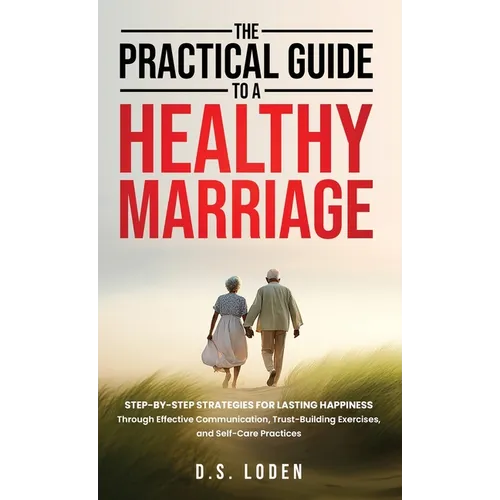 The Practical Guide To A Healthy Marriage: Step-by-Step Strategies for Lasting Happiness Through Effective Communication, Trust-Building Exercises, an