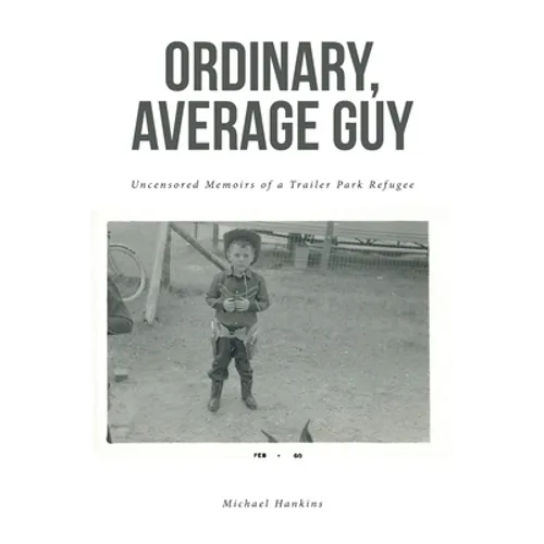 Ordinary, Average Guy: Uncensored Memoirs of a Trailer Park Refugee