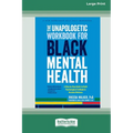 The Unapologetic Workbook for Black Mental Health: A Step-by-Step Guide to Build Psychological Fortitude and Reclaim Wellness (16pt Large Print Editio