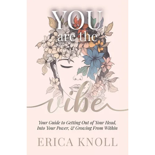 YOU are the Vibe: Your Guide to Getting Out of Your Head, Into Your Power, & Growing From Within