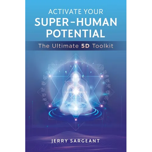 Activate Your Super-Human Potential: The Ultimate 5d Toolkit