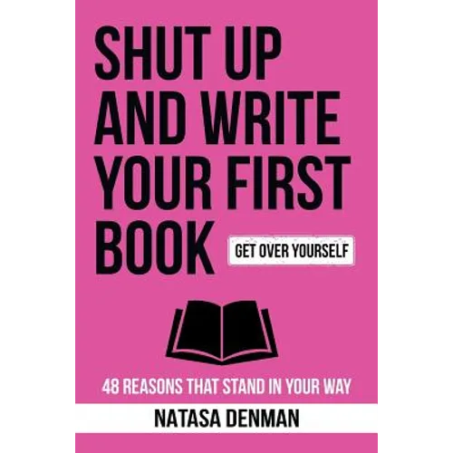 Shut Up and Write Your First Book!: 48 Reasons That Stand In Your Way