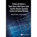 Problems and Solutions in Banach Spaces, Hilbert Spaces, Fourier Transform, Wavelets, Generalized Functions and Quantum Mechanics