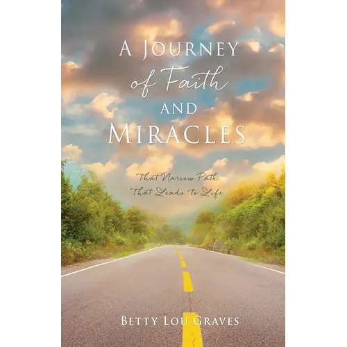 A Journey of Faith and Miracles: That Narrow Path That Leads to Life