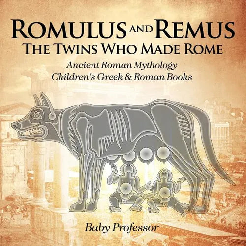 Romulus and Remus: The Twins Who Made Rome - Ancient Roman Mythology Children's Greek & Roman Books