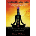 Spiritual Healing Guide: How to Heal Yourself and Others Using Spiritual Methods: Chakra, Reiki and Theta Healing Guides for Spiritual Healing
