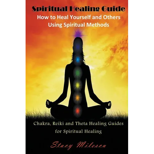 Spiritual Healing Guide: How to Heal Yourself and Others Using Spiritual Methods: Chakra, Reiki and Theta Healing Guides for Spiritual Healing
