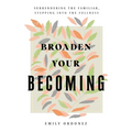 Broaden Your Becoming: Surrendering the Familiar, Stepping into the Fullness