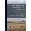 The Antelope and Deer of America: a Comprehensive Treatise Upon the Natural History, Including the Characteristics, Habits, Affinities, and Capacity f
