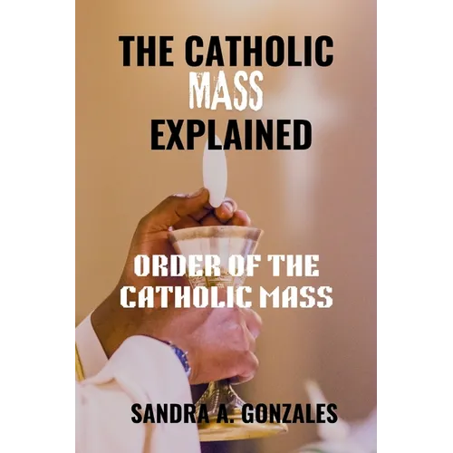 The Catholic Mass Explained: Order of the holy Mass
