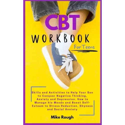 CBT Workbook for Teens: Skills and Activities to Help Your Son to Conquer Negative Thinking, Anxiety and Depression. How to Manage his Moods a