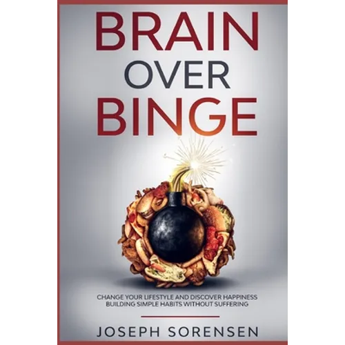 Brain Over Binge: Change your lifestyle and discover happiness building simple habits without suffering
