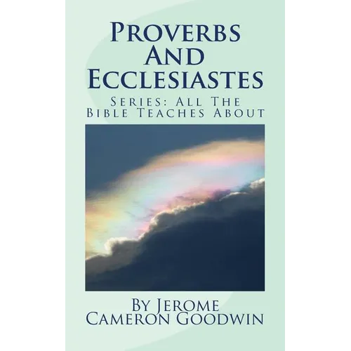 Proverbs And Ecclesiastes: All The Bible Teaches About