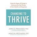 Changing to Thrive: Using the Stages of Change to Overcome the Top Threats to Your Health and Happiness