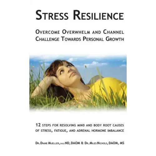 Stress Resilience: Overcome Overwhelm and Channel Challenge Towards Personal Growth: 12 steps for resolving mind and body root causes of
