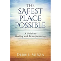 The Safest Place Possible: A Guide to Healing and Transformation