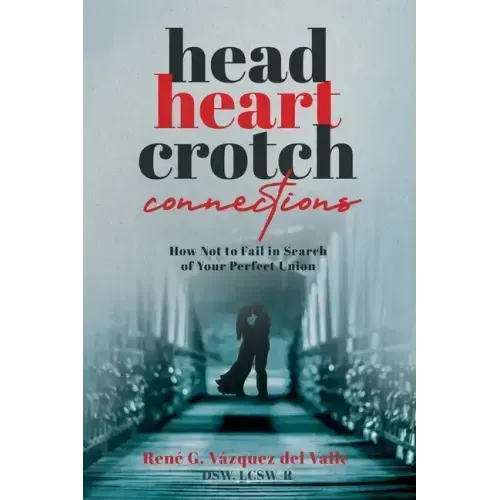 Head, Heart, Crotch Connections: How Not to Fail In Search of Your Perfect Union