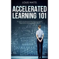 Accelerated Learning 101: Get Good at Anything in Less Time! A Positive Psychology Guide to Improve Memory, Comprehension Skills, Boost Reading
