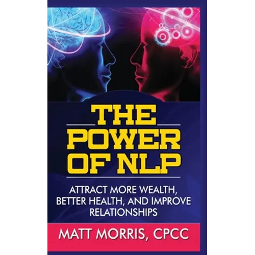 The Power of Nlp: Attract More Wealth, Better Health, and Improve Relationships