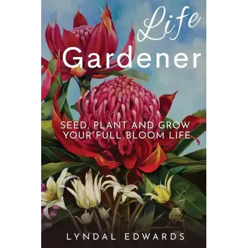 Life Gardener: Seed, Plant and Grow Your Full Bloom Life