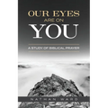 Our Eyes Are On You: A Study of Biblical Prayer
