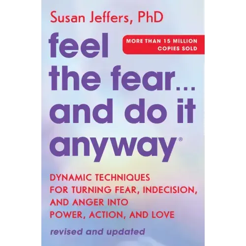 Feel the Fear... and Do It Anyway: Dynamic Techniques for Turning Fear, Indecision, and Anger Into Power, Action, and Love
