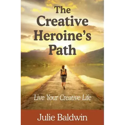 The Creative Heroine's Path: Live Your Creative Life