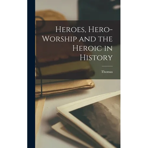 Heroes, Hero-worship and the Heroic in History