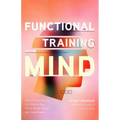 Functional Training for the Mind: How Physical Fitness Can Improve Your Focus, Mental Clarity, and Concentration (Mind Body Connection, Your Body Is Y