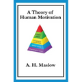 A Theory of Human Motivation: Maslow's Classic Essay on Needs and Self-Actualization