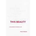 This Beauty: A Philosophy of Being Alive
