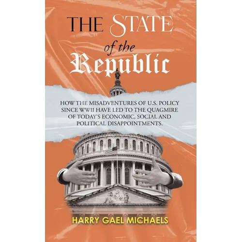The State of The Republic: How the misadventures of U.S. policy since WWII have led to the quagmire of today's economic, social and political dis