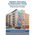 Additive Schooling in Subtractive Times: Bilingual Education and Dominican Immigrant Youth in the Heights