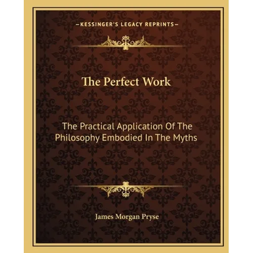 The Perfect Work: The Practical Application Of The Philosophy Embodied In The Myths