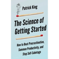 The Science of Getting Started: How to Beat Procrastination, Summon Productivity, and Stop Self-Sabotage