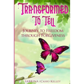 Transformed to Tell: Journey To Freedom Through Forgiveness