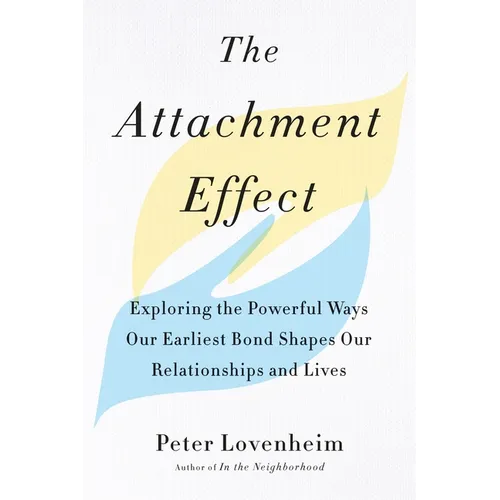 The Attachment Effect: Exploring the Powerful Ways Our Earliest Bond Shapes Our Relationships and Lives