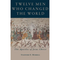 Twelve Men Who Changed the World: The Apostles of Jesus Christ